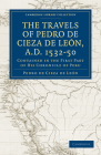 Travels of Pedro de Cieza de Leon, A.D. 1532 50: Contained in the First Part of His Chronicle of Peru By Pedro De Cieza De Leon, Cieza de Leon Pedro de, Clements R. Markham (Translator) Cover Image