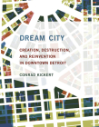 Dream City: Creation, Destruction, and Reinvention in Downtown Detroit Cover Image