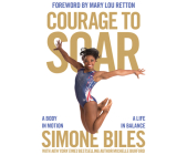 Courage to Soar: A Body in Motion, a Life in Balance By Simone Biles Cover Image