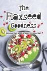 The Flaxseed Goodness: Explore the Best of Flaxseed Recipes By Sophia Freeman Cover Image