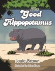 The Good Hippopotamus By Louie Brown, Brian Rivera (Illustrator) Cover Image