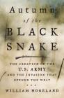 Autumn of the Black Snake: The Creation of the U.S. Army and the Invasion That Opened the West By William Hogeland Cover Image