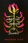 What Lies Beneath the Flowers By Natasha Díaz Cover Image