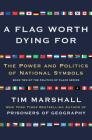 A Flag Worth Dying For: The Power and Politics of National Symbols (Politics of Place #2) By Tim Marshall Cover Image