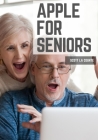 Apple For Seniors: A Simple Guide to iPad, iPhone, Mac, Apple Watch, and Apple TV Cover Image