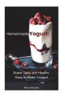 Homemade Yogurt: Super Tasty and Healthy, Easy-to-Make Yogurt By Marcy Moodley Cover Image