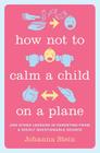 How Not to Calm a Child on a Plane: And Other Lessons in Parenting from a Highly Questionable Source By Johanna Stein Cover Image