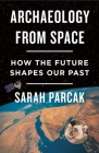 Archaeology from Space: How the Future Shapes Our Past By Sarah Parcak Cover Image