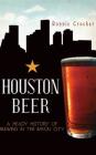Houston Beer: A Heady History of Brewing in the Bayou City By Ronnie Crocker Cover Image