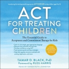 ACT for Treating Children: The Essential Guide to Acceptance and Commitment Therapy for Kids By Tamar D. Black, Russ Harris (Contribution by), Karen Ruth Johnston (Read by) Cover Image