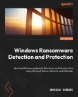 Windows Ransomware Detection and Protection: Securing Windows endpoints, the cloud, and infrastructure using Microsoft Intune, Sentinel, and Defender Cover Image