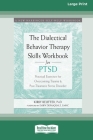 The Dialectical Behavior Therapy Skills Workbook for PTSD: Practical Exercises for Overcoming Trauma and Post-Traumatic Stress Disorder (16pt Large Pr By Kirby Reutter Cover Image