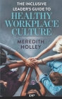 The Inclusive Leader's Guide to Healthy Workplace Culture: Prevent Toxic Work Environments, Bullying, Sexual Harassment, and Discrimination By Meredith Holley Cover Image