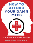 How to Afford Your Damn Meds: A Burned-Out Nurse's Guide By Bsn Rn-Bc, Kenra Brewer Cover Image
