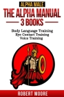Alpha Male: The Alpha Manual - 3 Books in 1: Body Language Training, Eye Contact Training, Voice Training Cover Image