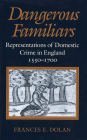 Dangerous Familiars: Representations of Domestic Crime in England, 1550-1700 By Frances E. Dolan Cover Image