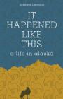 It Happened Like This: A Life in Alaska Cover Image