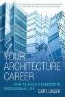 Your Architecture Career: How to Build a Successful Professional Life By Gary Unger Cover Image