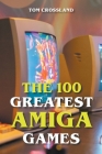 The 100 Greatest Amiga Games By Tom Crossland Cover Image