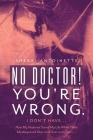 No Doctor! You're Wrong.: I Don't Have... How My Husband Saved My Life When I Was Misdiagnosed Over and Over and Over..... Cover Image