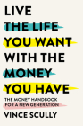 Live the Life You Want with the Money You Have: The money handbook for a new generation By Vince Scully Cover Image