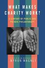 What Makes Charity Work?: A Century of Public and Private Philanthropy By Myron Magnet (Editor) Cover Image