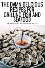 The Damn Delicious Recipes for Grilling Fish and Seafood: 100 Simple Recipes for Spectacular Results By Warwick Gutierrez Cover Image