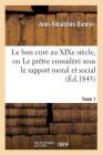 Le Bon Curé Au Xixe Siècle, Ou Le Prêtre Considéré Sous Le Rapport Moral Et Social. Tome 1 (Éd.1845) (Religion) By Jean-Sébastien Dieulin Cover Image