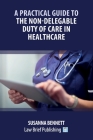 A Practical Guide to the Non-Delegable Duty of Care in Healthcare By Susanna Bennett Cover Image