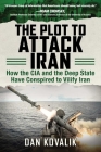 The Plot to Attack Iran: How the CIA and the Deep State Have Conspired to Vilify Iran By Dan Kovalik Cover Image