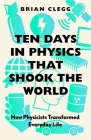 Ten Days in Physics That Shook the World: How Physicists Transformed Everyday Life Cover Image