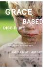 Grace Based Discipline: How to Be at Your Best When Your Kids Are at Their Worst Cover Image
