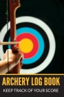 Archery Log Book Keep Track of Your Score: Personal Score Keeping Notebook for Target Shooting Record, Notes, Rounds and Distance, Compact Size By Archery Logbooks Cover Image