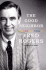 The Good Neighbor: The Life and Work of Fred Rogers By Maxwell King Cover Image