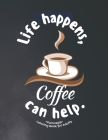 Life happens, Coffee can help: 