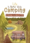 Life is Better While Camping: Kids Camping Journal for Kids By Bookfly Publishing LLC (Created by) Cover Image
