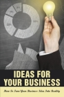 Ideas For Your Business: How To Turn Your Business Idea Into Reality: How Do You Turn A Good Idea Into A Successful Company Cover Image