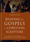 Reading the Gospels as Christian Scripture: A Literary, Canonical, and Theological Introduction By Joshua W. Jipp Cover Image