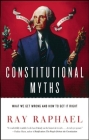Constitutional Myths: What We Get Wrong and How to Get It Right By Ray Raphael Cover Image