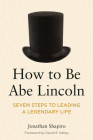 How to Be Abe Lincoln: Seven Steps to Leading a Legendary Life By Jonathan Shapiro Cover Image