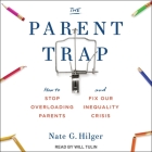 The Parent Trap: How to Stop Overloading Parents and Fix Our Inequality Crisis By Nate G. Hilger, Will Tulin (Read by) Cover Image