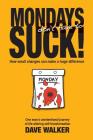 Mondays Don't Have to Suck!: How Small Changes Can Make a Huge Difference By Dave Walker Cover Image