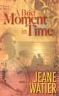 A Brief Moment in Time By Jeane Watier Cover Image