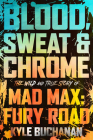 Blood, Sweat & Chrome: The Wild and True Story of Mad Max: Fury Road By Kyle Buchanan Cover Image
