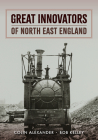 Great Innovators of North East England By Colin Alexander, Bob Kelley Cover Image