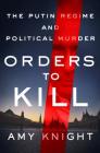 Orders to Kill: The Putin Regime and Political Murder By Amy Knight Cover Image