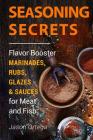 Seasoning Secrets: Flavor Booster Marinades, Rubs, Glazes & Sauces for Meat and Fish By Jason Ortega Cover Image