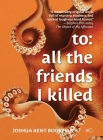To: all the friends I killed By Joshua Kent Bookman Cover Image