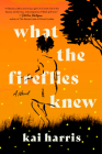 What the Fireflies Knew: A Novel By Kai Harris Cover Image