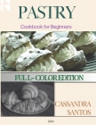 Pastry Cookbook for beginners ( Full-Color Edition): Master the art of baking with simple and delicious recipes By Cassandra Santos Cover Image